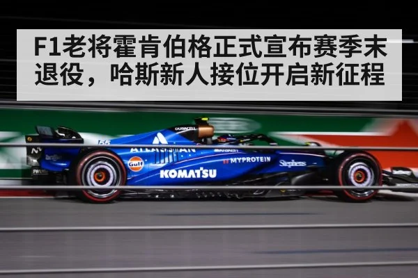 F1老将霍肯伯格正式宣布赛季末退役，哈斯新人接位开启新征程