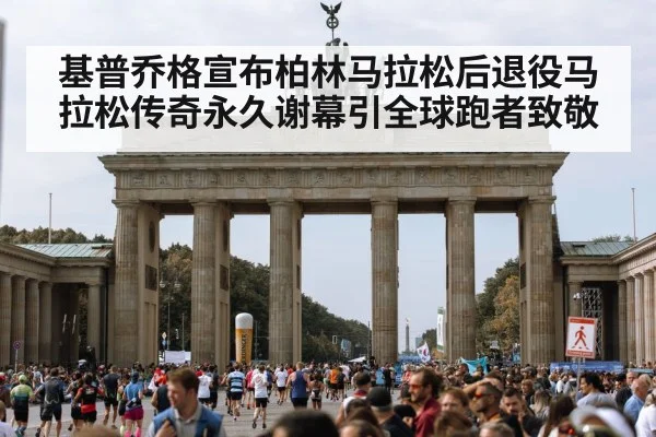 基普乔格宣布柏林马拉松后退役马拉松传奇永久谢幕引全球跑者致敬