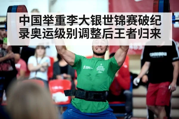 中国举重李大银世锦赛破纪录奥运级别调整后王者归来