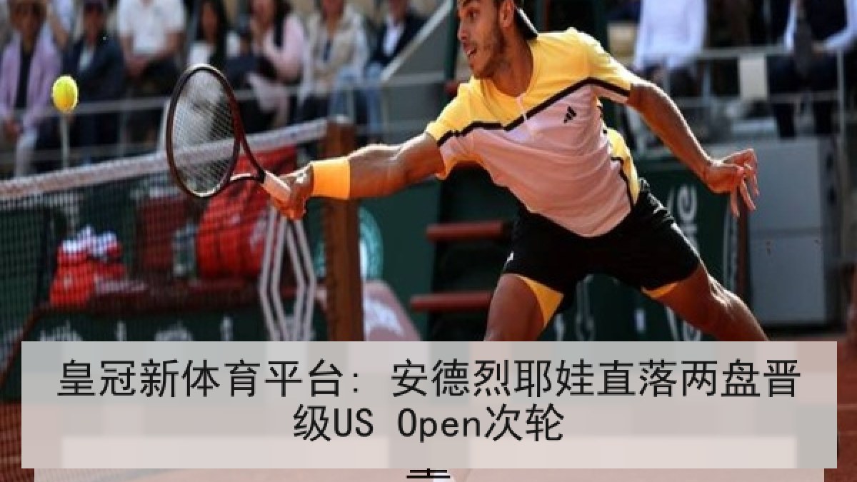 皇冠新体育平台: 安德烈耶娃直落两盘晋级US Open次轮 皇冠新体育平台: 安德烈耶娃直落两盘晋级US Open次轮