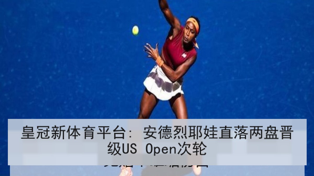 皇冠新体育平台: 安德烈耶娃直落两盘晋级US Open次轮