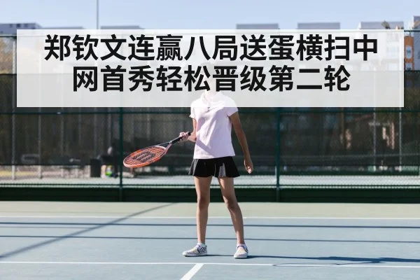 郑钦文连赢八局送蛋横扫中网首秀轻松晋级第二轮