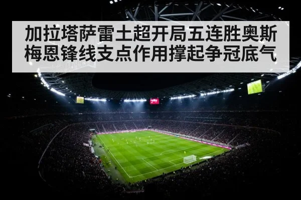 加拉塔萨雷土超开局五连胜奥斯梅恩锋线支点作用撑起争冠底气